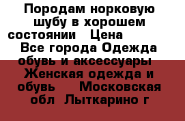 Породам норковую шубу в хорошем состоянии › Цена ­ 50 000 - Все города Одежда, обувь и аксессуары » Женская одежда и обувь   . Московская обл.,Лыткарино г.